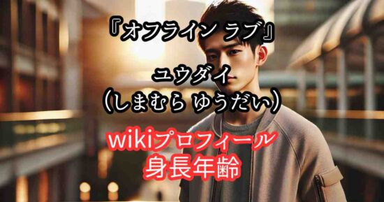 『オフライン ラブ』ユウダイ島村雄大のwiki（身長年齢）高校大学