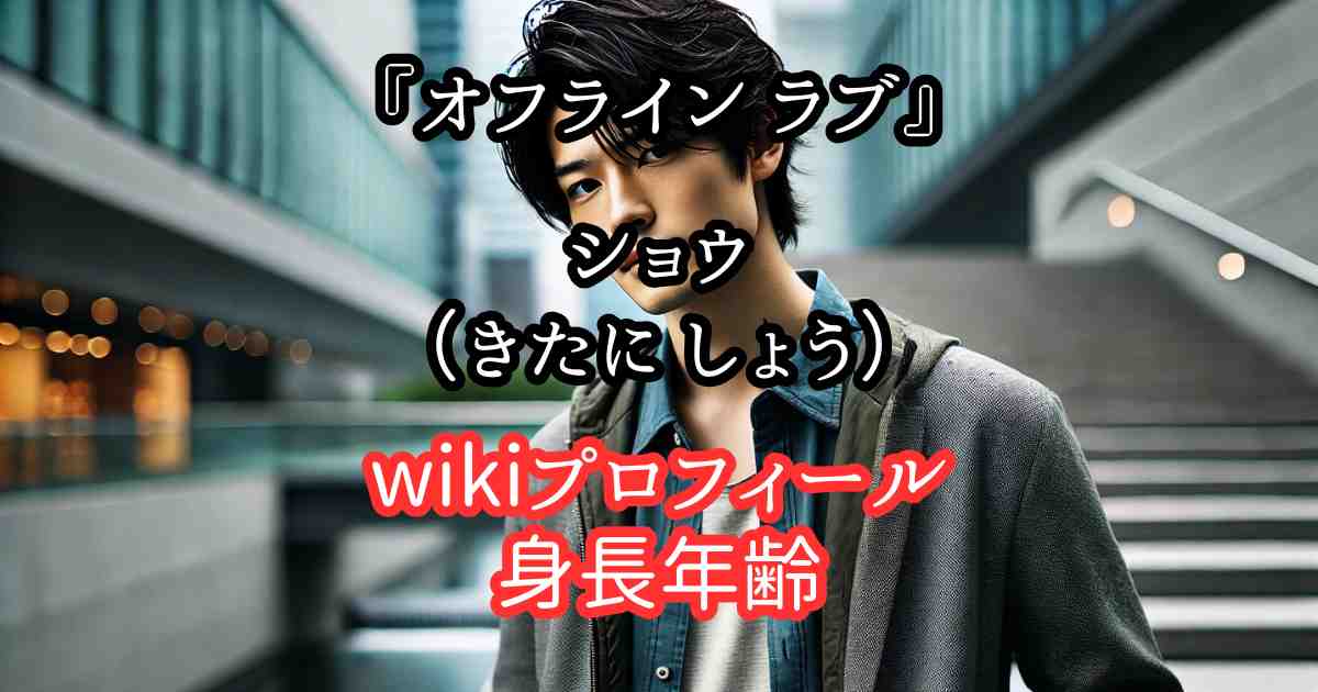 『オフライン ラブ』ショウ（木谷しょう）のwiki（身長年齢）高校大学