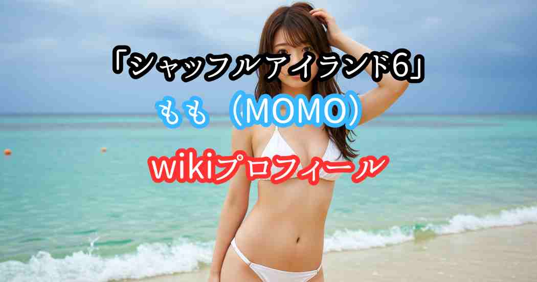 シャッフルアイランド6ももMOMOのwikiプロフィールと整形前後の画像写真